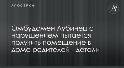 Дмитрий Лубинец - Омбудсмен Лубинец пытается открыть приемную в доме родителей - apostrophe.ua - Украина - Киев - Омбудсмен