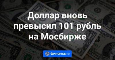 Доллар вновь превысил 101 рубль на Мосбирже