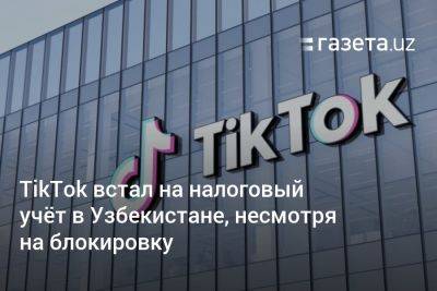 TikTok встал на налоговый учёт в Узбекистане, несмотря на блокировку