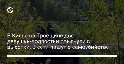 В Киеве на Троещине две девушки-подростки прыгнули с высотки. В сети пишут о самоубийстве