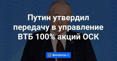 Путин утвердил передачу в управление ВТБ 100% акций ОСК