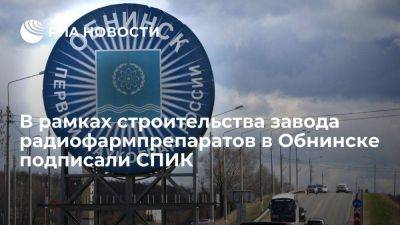 В рамках строительства завода радиофармпрепаратов в Обнинске подписали СПИК 2.0