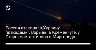 Россия атаковала Украину "шахедами". Взрывы в Кременчуге, у Староконстантинова и Миргорода