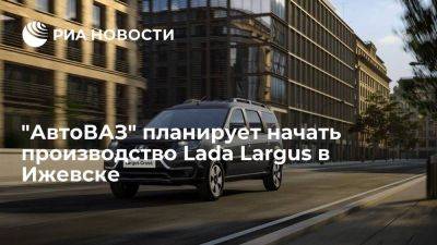 "АвтоВАЗ" планирует начать производство Lada Largus в Ижевске в 2024 году