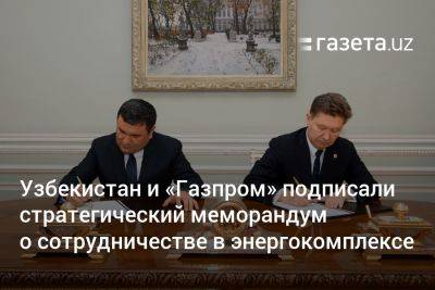 Узбекистан и «Газпром» подписали стратегический меморандум о сотрудничестве в энергокомплексе