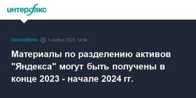 Материалы по разделению активов "Яндекса" могут быть получены в конце 2023 - начале 2024 гг.