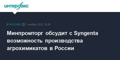 Минпромторг обсудит с Syngenta возможность производства агрохимикатов в России