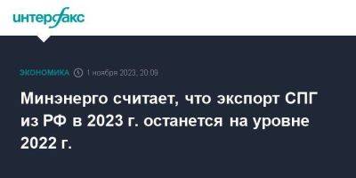 Минэнерго считает, что экспорт СПГ из РФ в 2023 г. останется на уровне 2022 г.