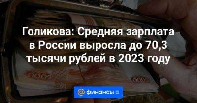 Голикова: Средняя зарплата в России выросла до 70,3 тысячи рублей в 2023 году