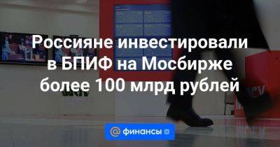 Россияне инвестировали в БПИФ на Мосбирже более 100 млрд рублей