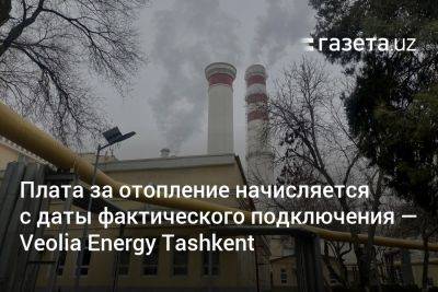 Плата за отопление начисляется с даты фактического подключения — Veolia Energy Tashkent