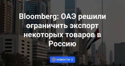 Bloomberg: ОАЭ решили ограничить экспорт некоторых товаров в Россию - smartmoney.one - Москва - Россия - США - Украина - Вашингтон - Турция - Нью-Йорк - Эмираты - Нью-Йорк - Брюссель - Ляйен - Абу-Даби