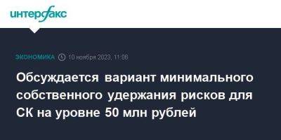 Обсуждается вариант минимального собственного удержания рисков для СК на уровне 50 млн рублей