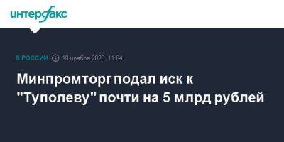 Минпромторг подал иск к "Туполеву" почти на 5 млрд рублей