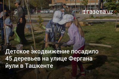 Детское экодвижение посадило 45 деревьев на улице Фергана йули в Ташкенте