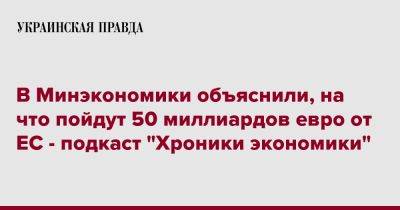Алексей Соболев - В Минэкономики объяснили, на что пойдут 50 миллиардов евро от ЕС - подкаст "Хроники экономики" - pravda.com.ua - Украина - Ес