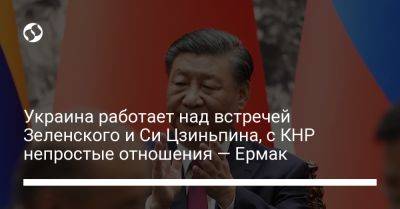 Украина работает над встречей Зеленского и Си Цзиньпина, с КНР непростые отношения — Ермак