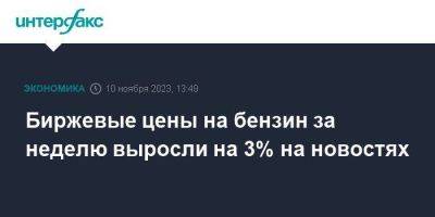 Николай Шульгинов - Биржевые цены на бензин за неделю выросли на 3% на новостях - smartmoney.one - Москва - Санкт-Петербург