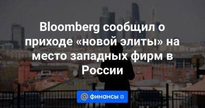Bloomberg сообщил о приходе «новой элиты» на место западных фирм в России