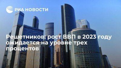 Решетников: рост ВВП России в 2023 году ожидается на уровне трех процентов