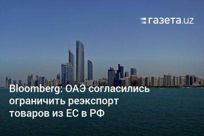 Bloomberg: ОАЭ согласились ограничить реэкспорт товаров из ЕС в РФ