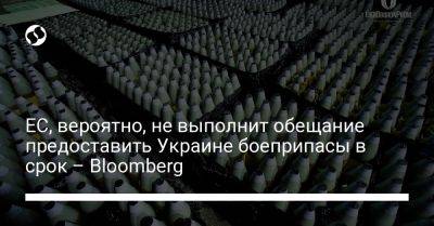 ЕС, вероятно, не выполнит обещание предоставить Украине боеприпасы в срок – Bloomberg