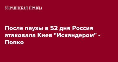 После паузы в 52 дня Россия атаковала Киев "Искандером" - Попко