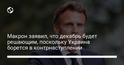 Макрон заявил, что декабрь будет решающим, поскольку Украина борется в контрнаступлении