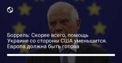 Боррель: Скорее всего, помощь Украине со стороны США уменьшится. Европа должна быть готова