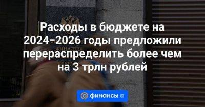 Расходы в бюджете на 2024−2026 годы предложили перераспределить более чем на 3 трлн рублей
