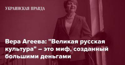 Вера Агеева: "Великая русская культура" – это миф, созданный большими деньгами