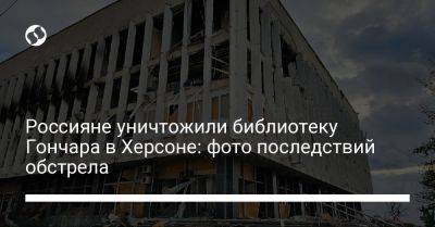 Россияне уничтожили библиотеку Гончара в Херсоне: фото последствий обстрела