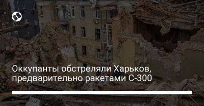 Оккупанты обстреляли Харьков, предварительно ракетами С-300