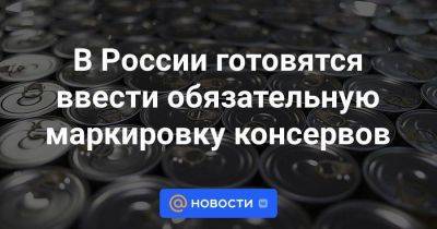 В России готовятся ввести обязательную маркировку консервов