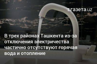В трёх районах Ташкента из-за отключения электричества частично отсутствуют горячая вода и отопление
