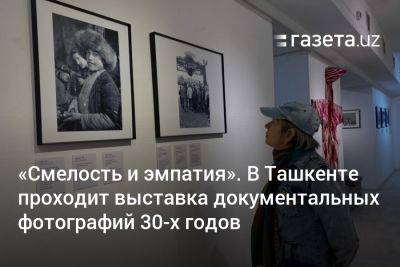 «Смелость и эмпатия». В Ташкенте проходит выставка документальных фотографий 30-х годов