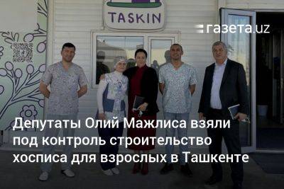 Депутаты Олий Мажлиса взяли под контроль строительство хосписа для взрослых в Ташкенте