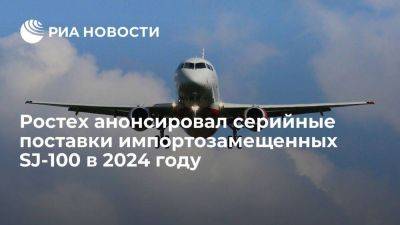 Ростех анонсировал первые серийные поставки импортозамещенных SJ-100 в 2024 году