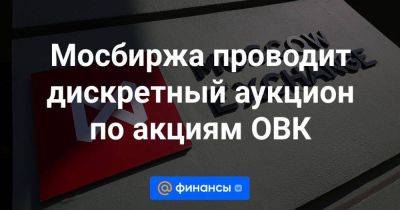 Мосбиржа проводит дискретный аукцион по акциям ОВК