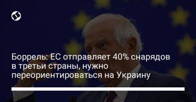 Боррель: ЕС отправляет 40% снарядов в третьи страны, нужно переориентироваться на Украину