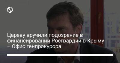 Цареву вручили подозрение в финансировании Росгвардии в Крыму – Офис генпрокурора