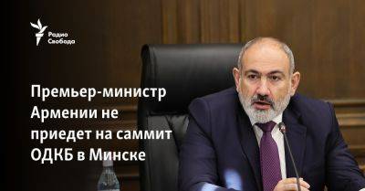 Премьер-министр Армении не приедет на саммит ОДКБ в Минске