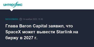 Глава Baron Capital заявил, что SpaceX может вывести Starlink на биржу в 2027 г.