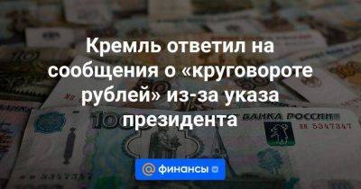 Кремль ответил на сообщения о «круговороте рублей» из-за указа президента