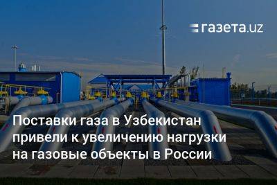 Поставки газа в Узбекистан привели к увеличению нагрузки на газопроводы в России