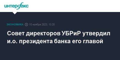 Совет директоров УБРиР утвердил и.о. президента банка его главой