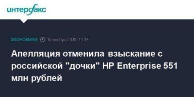 Апелляция отменила взыскание с российской "дочки" HP Enterprise 551 млн рублей