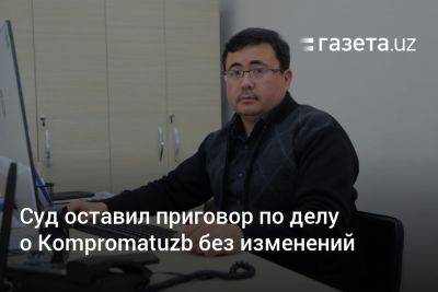 Суд в Узбекистане оставил приговор по делу о Kompromatuzb без изменений