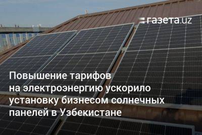 Повышение тарифов на электроэнергию ускорило установку бизнесом солнечных панелей в Узбекистане