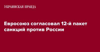 Жозеп Боррель - Евросоюз согласовал 12-й пакет санкций против России - pravda.com.ua - Россия - Украина